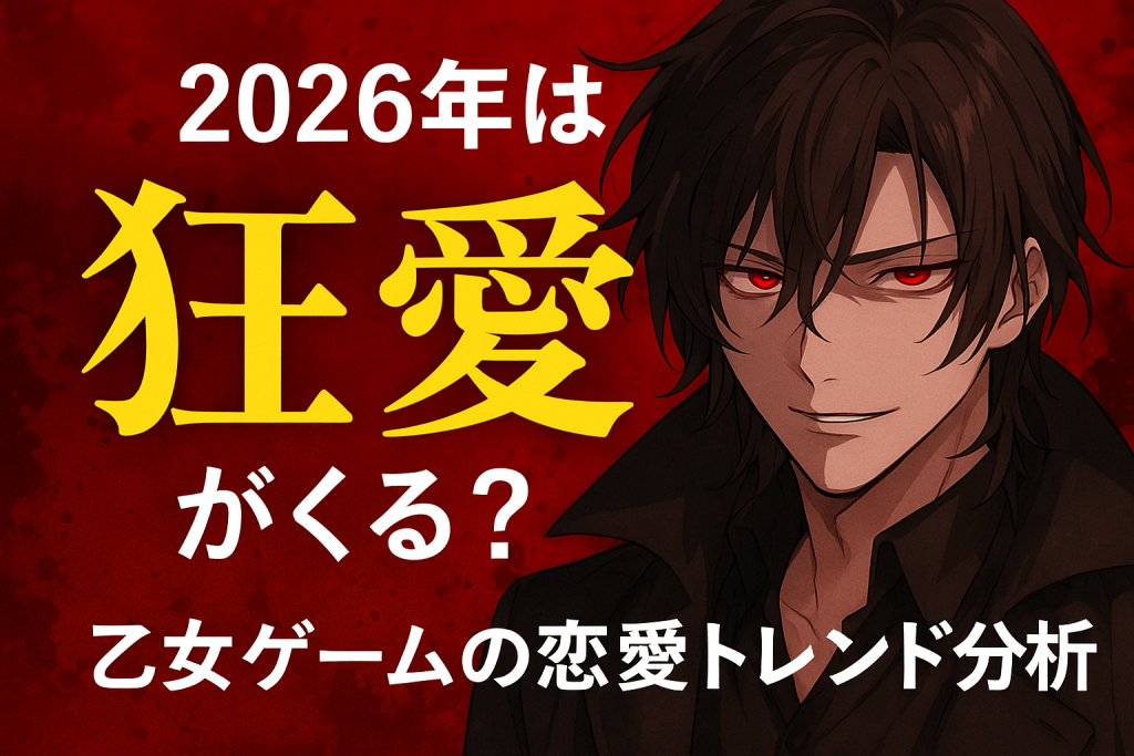 2026年は“狂愛”がくる？乙女ゲームの恋愛トレンド分析