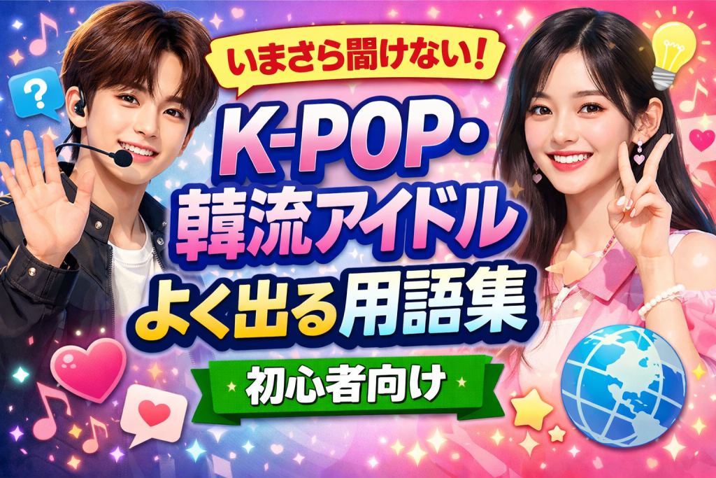 いまさら聞けない！K-POP・韓流アイドルでよく出る用語集【初心者向け】